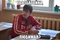 ты збагойна, любимая?