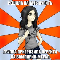 решила начать курить группа пригрозила перейти на вампирик-метал