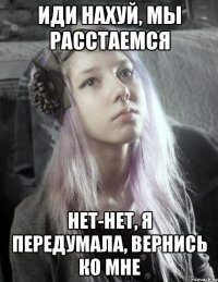 иди нахуй, мы расстаемся нет-нет, я передумала, вернись ко мне