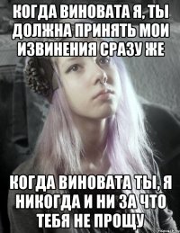 когда виновата я, ты должна принять мои извинения сразу же когда виновата ты, я никогда и ни за что тебя не прощу