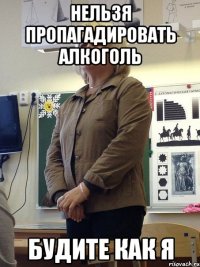 нельзя пропагадировать алкоголь будите как я