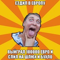 ездил в европу выйграл 100000 евро и слил на шлюх и бухло