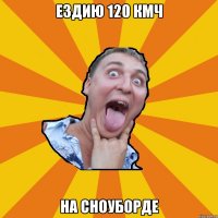 ездию 120 кмч на сноуборде