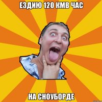 ездию 120 кмв час на сноуборде