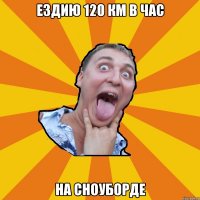 ездию 120 км в час на сноуборде