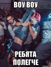 воу воу ребята полегче