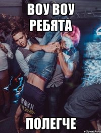 воу воу ребята полегче