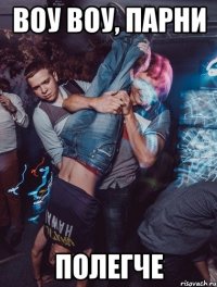 воу воу, парни полегче