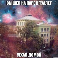 вышел на паре в туалет уехал домой