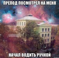 препод посмотрел на меня начал водить ручкой