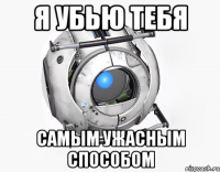 я убью тебя самым ужасным способом