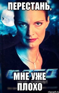 перестань, мне уже плохо
