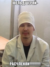 фельдшеряй- расчленяй!!!