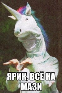  ярик, всё на мази