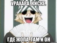 урахара. киске. где жопа, там и он