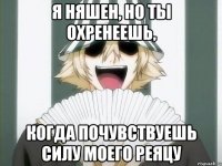 я няшен, но ты охренеешь, когда почувствуешь силу моего реяцу