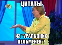 цитаты из "уральских пельменей"!