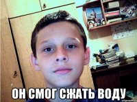  он смог сжать воду