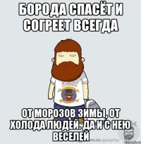 борода спасёт и согреет всегда от морозов зимы, от холода людей. да и с нею веселей