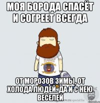 моя борода спасёт и согреет всегда от морозов зимы, от холода людей. да и с нею веселей
