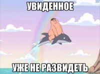 увиденное уже не развидеть