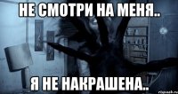 не смотри на меня.. я не накрашена..