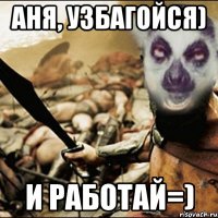 аня, узбагойся) и работай=)