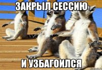 закрыл сессию и узбагоился