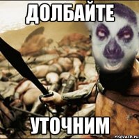 долбайте уточним