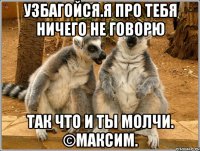 узбагойся.я про тебя ничего не говорю так что и ты молчи. ©максим.