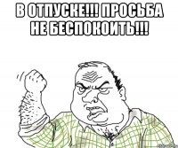 в отпуске!!! просьба не беспокоить!!! 