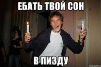ебать твой сон в пизду