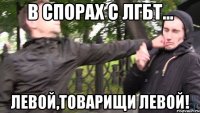 в спорах с лгбт... левой,товарищи левой!