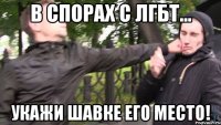 в спорах с лгбт... укажи шавке его место!