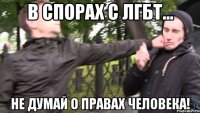 в спорах с лгбт... не думай о правах человека!