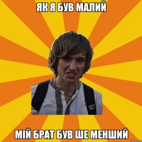 як я був малий мій брат був ше менший
