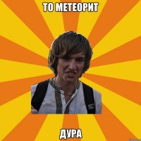 то метеорит дура