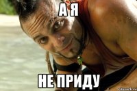 а я не приду