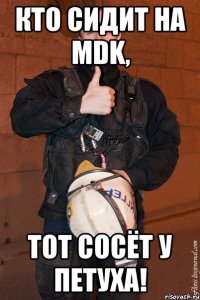 кто сидит на mdk, тот сосёт у петуха!