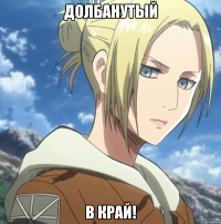 долбанутый в край!