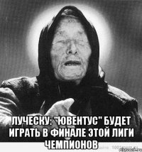  луческу: "ювентус" будет играть в финале этой лиги чемпионов