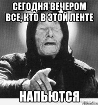 сегодня вечером все, кто в этой ленте напьются