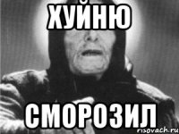хуйню сморозил