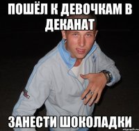 пошёл к девочкам в деканат занести шоколадки