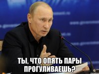  ты, что опять пары прогуливаешь?