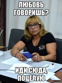 любовь говоришь? иди сюда, поцелую