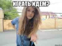 играть идем? 