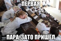 первая пара, зато пришёл