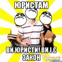 юристам ви юристи! ви і є закон