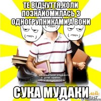 те відчуття,коли познайомилась з одногрупниками,а вони сука мудаки